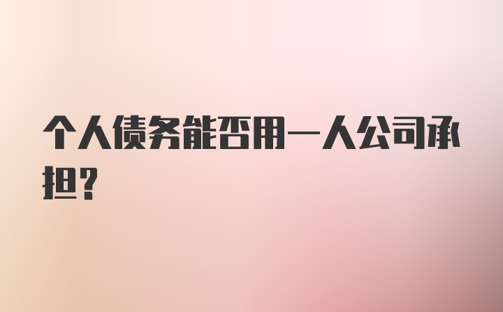 个人债务能否用一人公司承担？