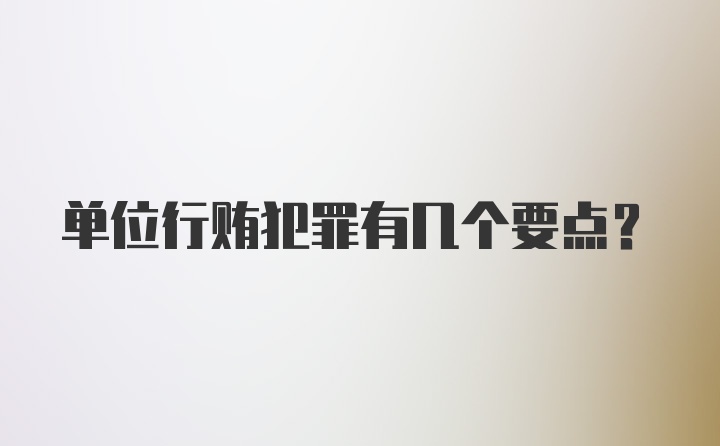 单位行贿犯罪有几个要点？