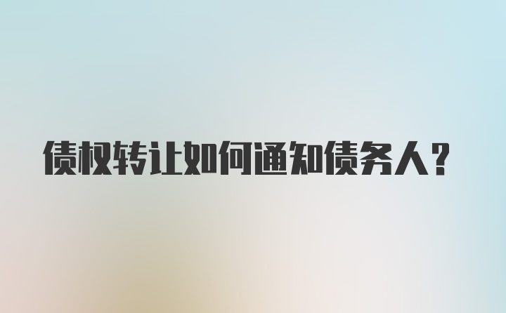 债权转让如何通知债务人？