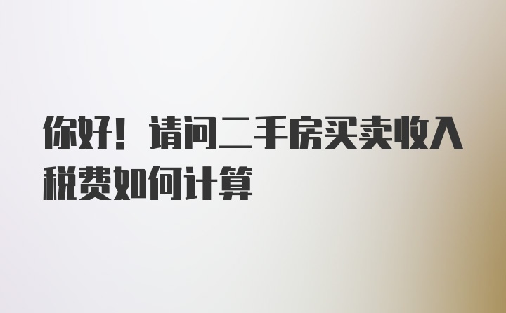 你好！请问二手房买卖收入税费如何计算