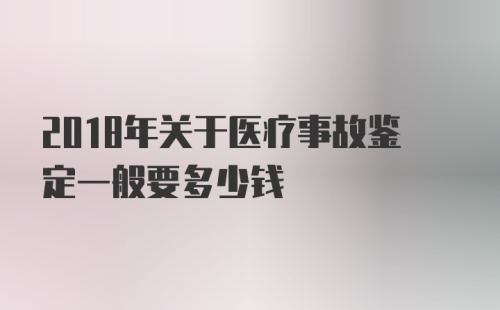 2018年关于医疗事故鉴定一般要多少钱