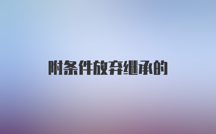 附条件放弃继承的