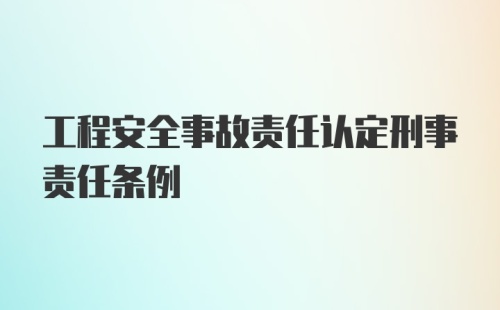 工程安全事故责任认定刑事责任条例