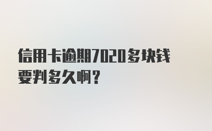 信用卡逾期7020多块钱要判多久啊？