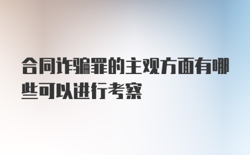 合同诈骗罪的主观方面有哪些可以进行考察