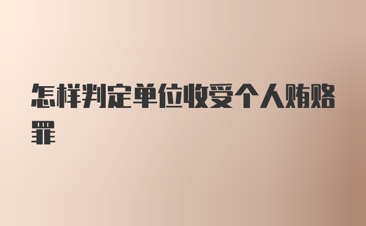 怎样判定单位收受个人贿赂罪