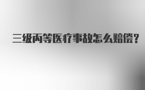 三级丙等医疗事故怎么赔偿？