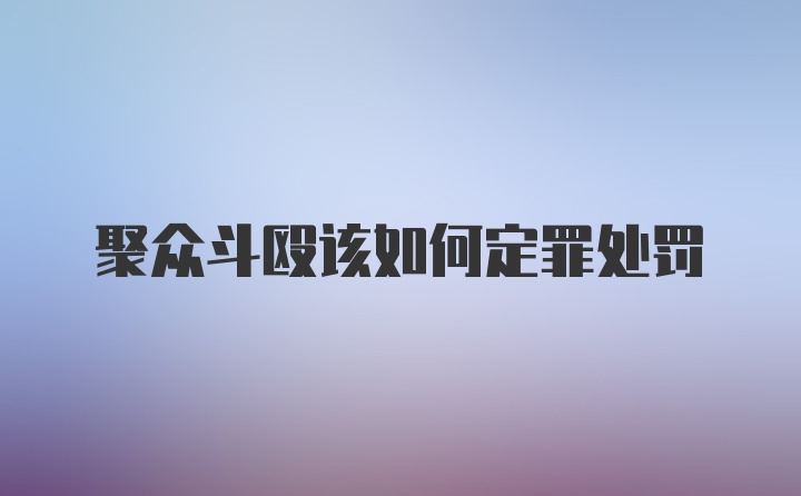 聚众斗殴该如何定罪处罚