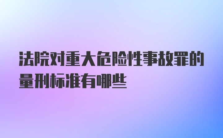 法院对重大危险性事故罪的量刑标准有哪些