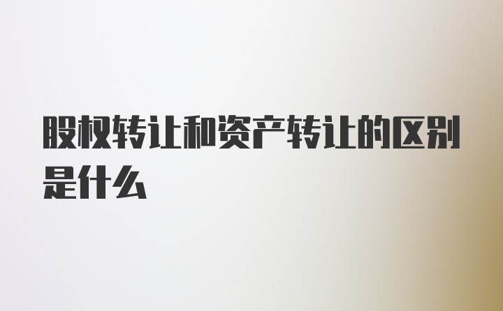 股权转让和资产转让的区别是什么