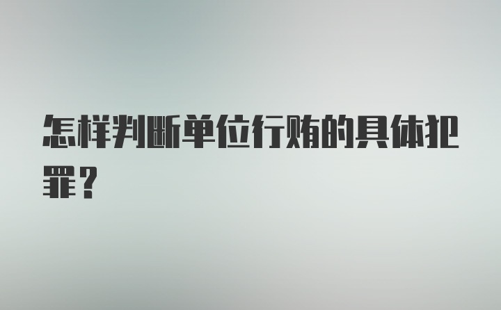 怎样判断单位行贿的具体犯罪？