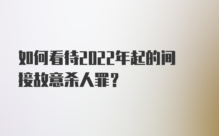 如何看待2022年起的间接故意杀人罪？