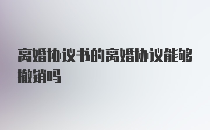 离婚协议书的离婚协议能够撤销吗