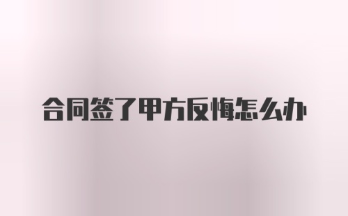 合同签了甲方反悔怎么办