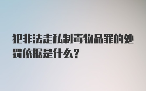 犯非法走私制毒物品罪的处罚依据是什么？