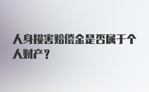 人身损害赔偿金是否属于个人财产？