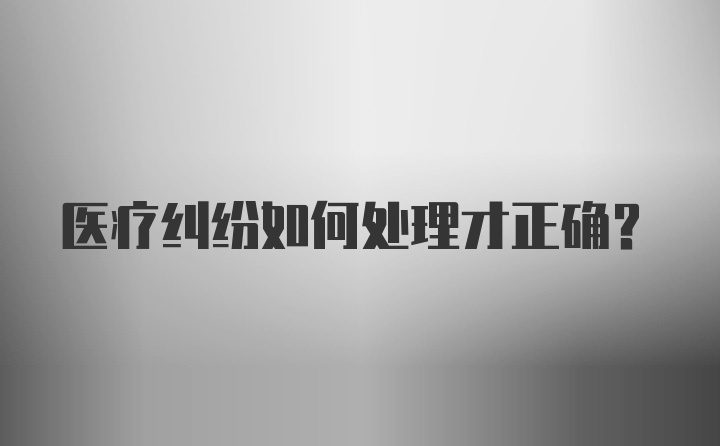 医疗纠纷如何处理才正确？