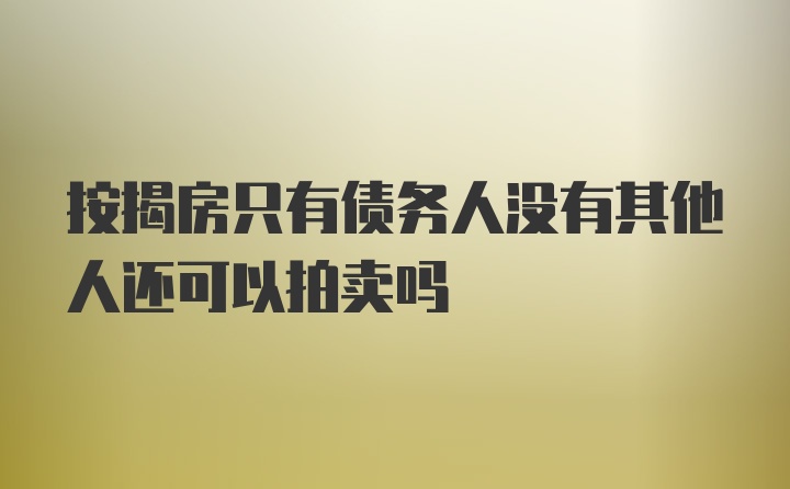 按揭房只有债务人没有其他人还可以拍卖吗