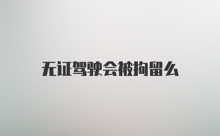 无证驾驶会被拘留么