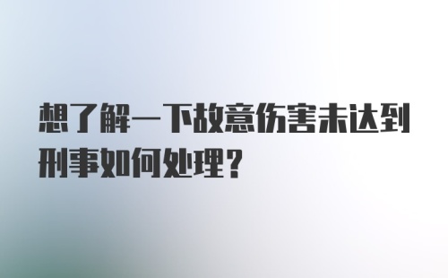 想了解一下故意伤害未达到刑事如何处理？