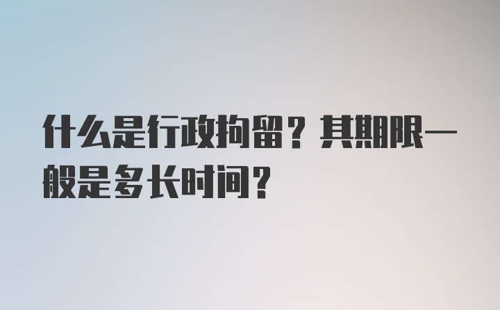 什么是行政拘留？其期限一般是多长时间？