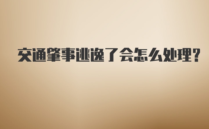 交通肇事逃逸了会怎么处理？