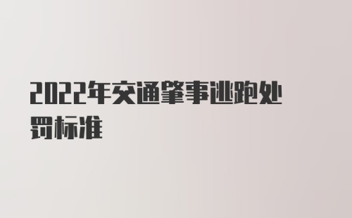 2022年交通肇事逃跑处罚标准