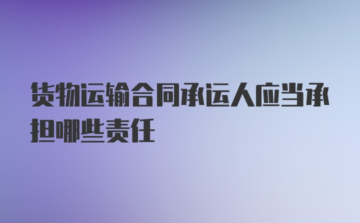 货物运输合同承运人应当承担哪些责任