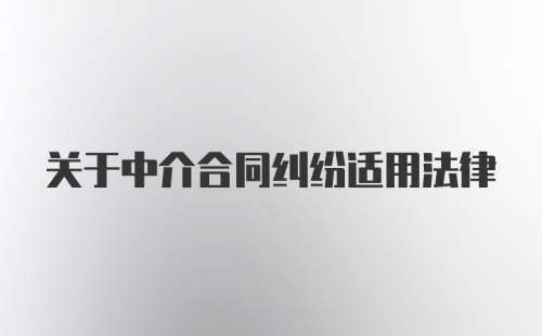 关于中介合同纠纷适用法律