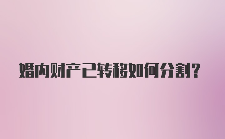 婚内财产已转移如何分割？