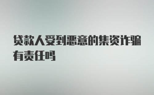 贷款人受到恶意的集资诈骗有责任吗