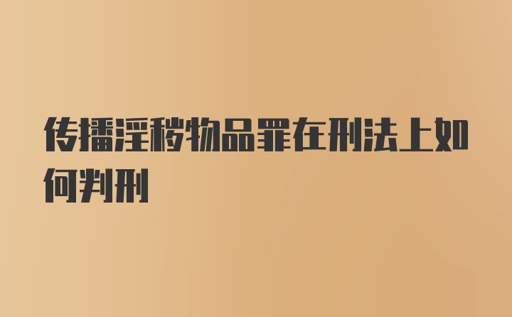 传播淫秽物品罪在刑法上如何判刑