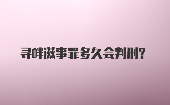 寻衅滋事罪多久会判刑?