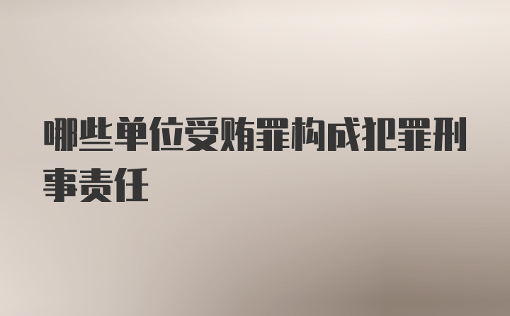 哪些单位受贿罪构成犯罪刑事责任