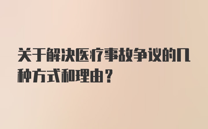 关于解决医疗事故争议的几种方式和理由？