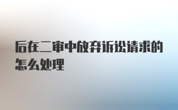 后在二审中放弃诉讼请求的怎么处理