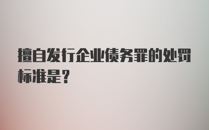 擅自发行企业债务罪的处罚标准是？