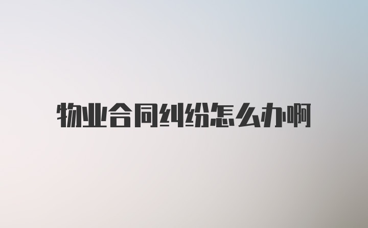 物业合同纠纷怎么办啊