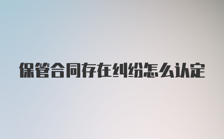 保管合同存在纠纷怎么认定