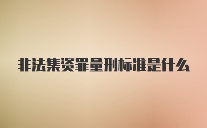 非法集资罪量刑标准是什么