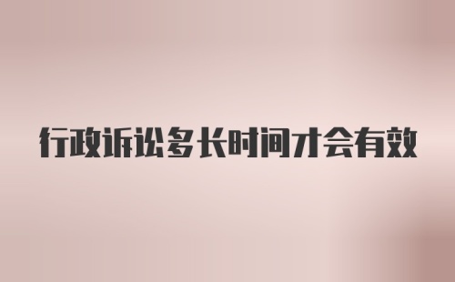 行政诉讼多长时间才会有效