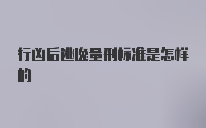 行凶后逃逸量刑标准是怎样的