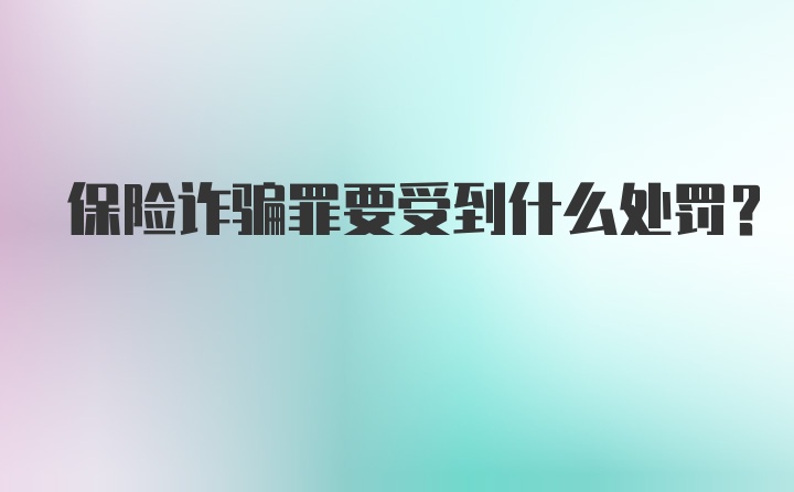 保险诈骗罪要受到什么处罚？