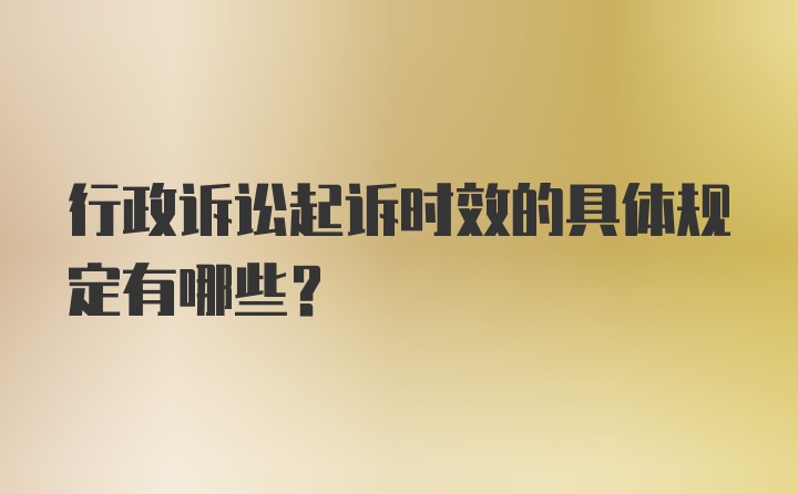 行政诉讼起诉时效的具体规定有哪些？