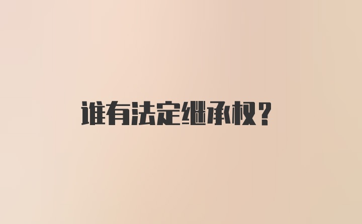 谁有法定继承权？