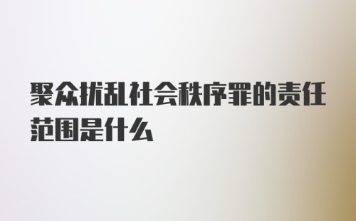 聚众扰乱社会秩序罪的责任范围是什么