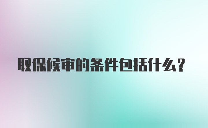 取保候审的条件包括什么？