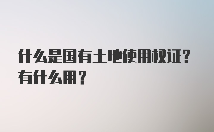 什么是国有土地使用权证？有什么用？