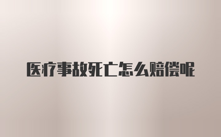 医疗事故死亡怎么赔偿呢