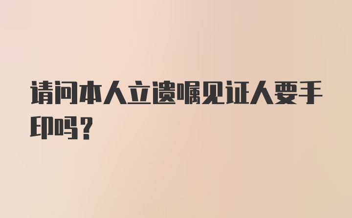 请问本人立遗嘱见证人要手印吗？